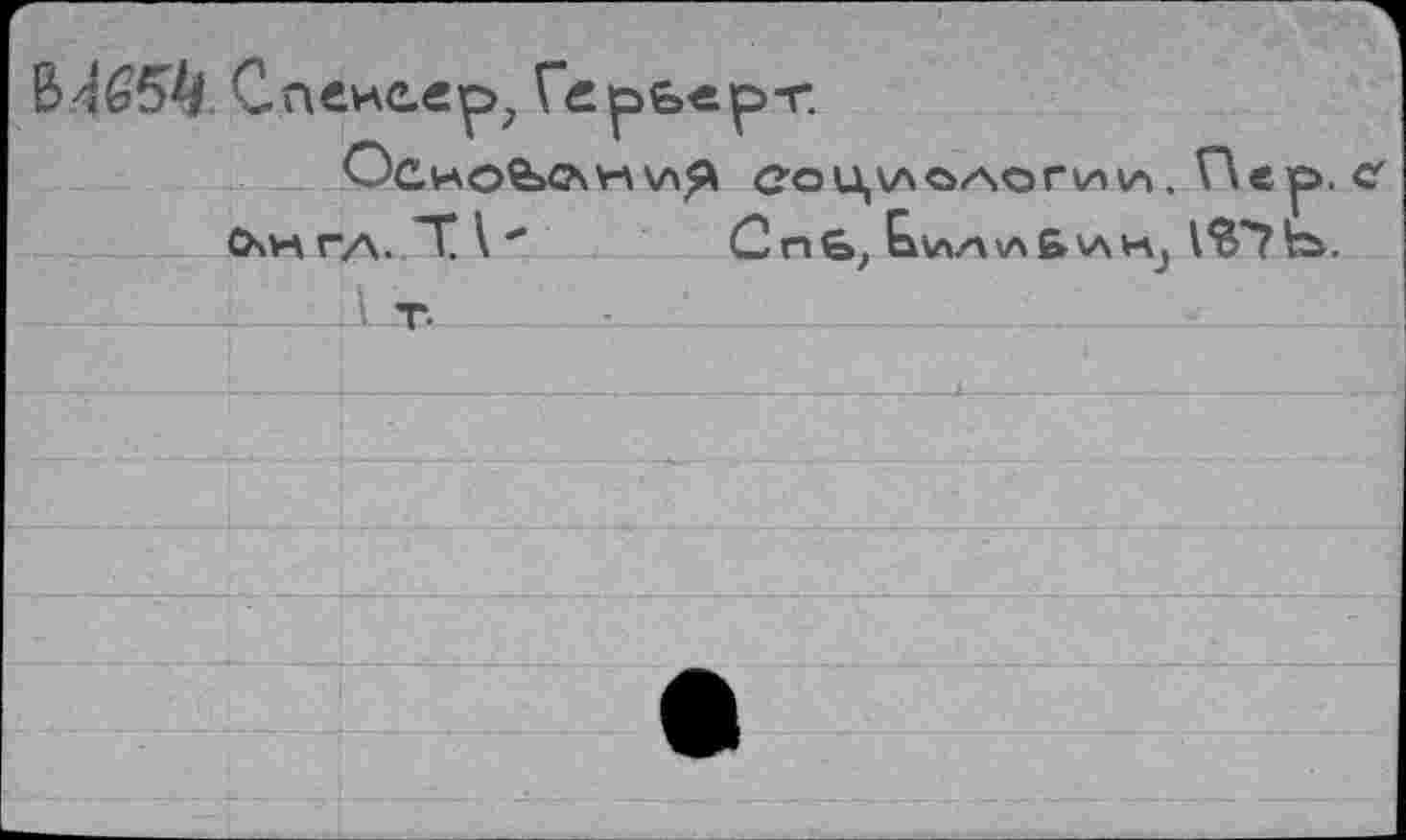 ﻿Спеиелр, Гсреер-г.
Осно€»С\н\л^ Социологии!. Пер. с СХН ГЛ. Т \'	С пб, Сьи/чичБук^ 1^'?^.
' т-